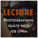 Photographing Quilts with Joe Ofria 